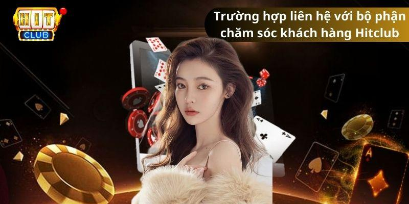 Các trường hợp cần liên hệ bộ phận chăm sóc khách hàng Hitclub